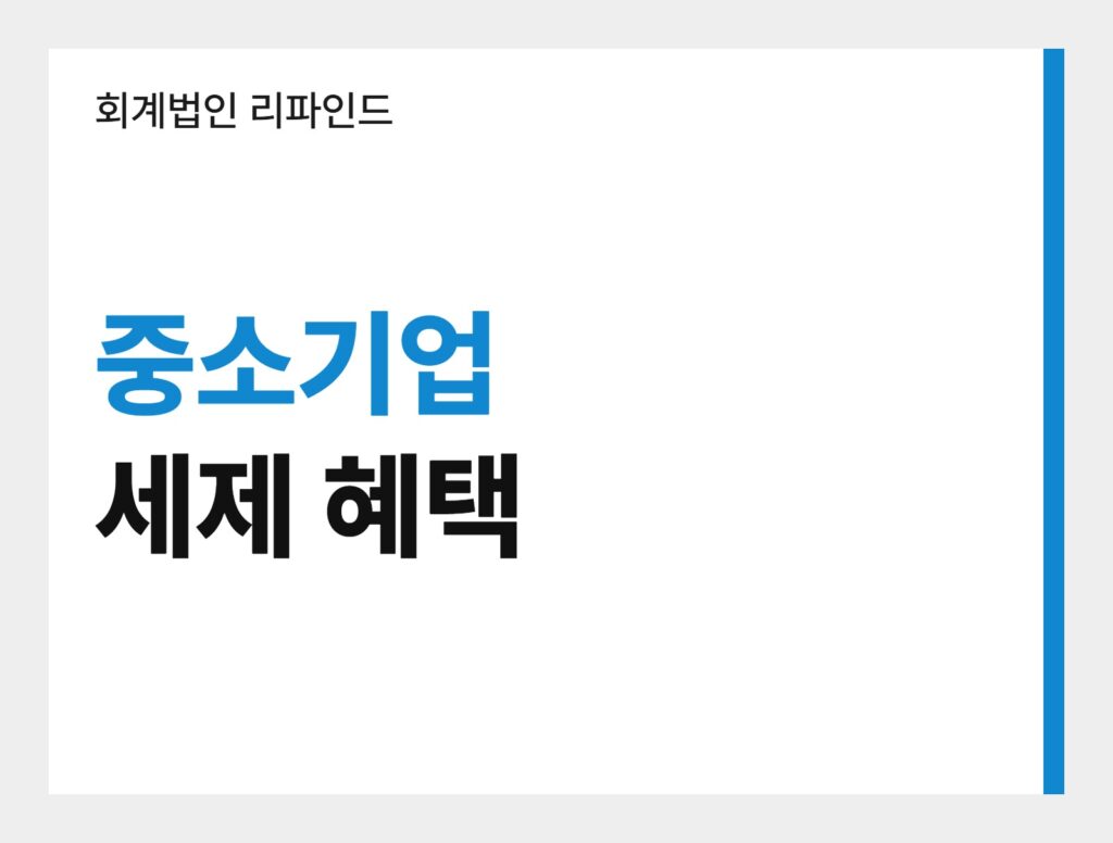 회계법인 리파인드 중소기업 세제 혜택